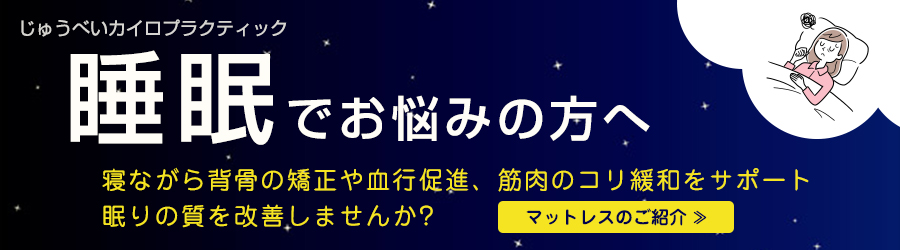 じゅうべいカイロプラクティック 睡眠でお悩みの方へ バナー 寝ながら背骨の矯正や血行促進、筋肉のコリを緩和をサポート 眠りの質を改善しませんか?